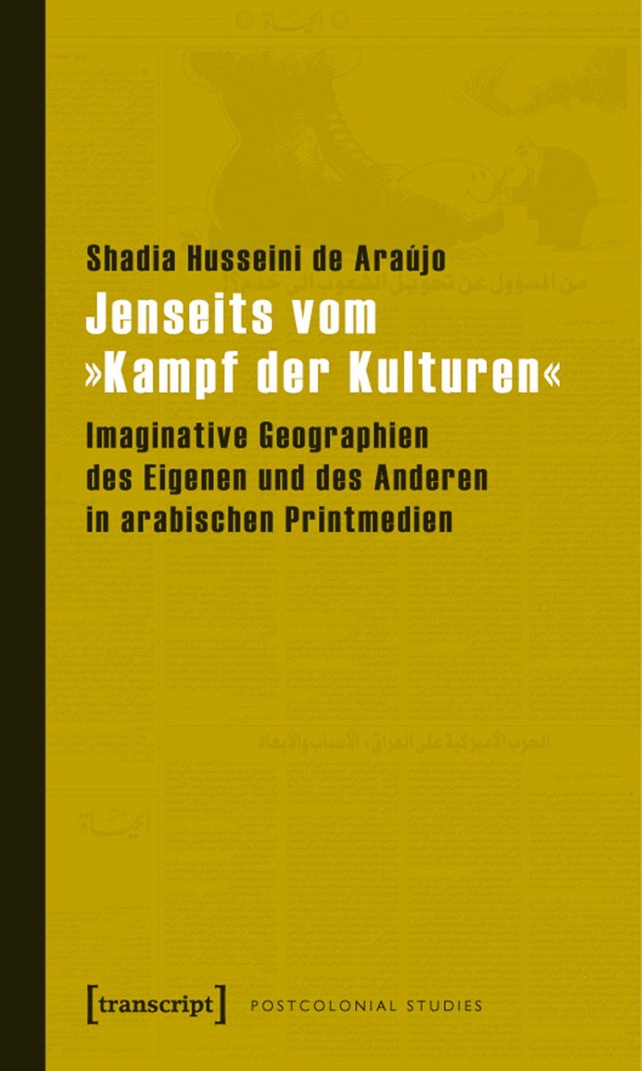 Cover: Husseini de Araújo, Shadia (2011): Jenseits vom „Kampf der Kulturen“. Imaginative Geographien des Eigenen und Anderen in arabischen Printmedien. Bielefeld: Transcript-Verlag, Reihe Postcolonial Studies, 328 Seiten, ISBN 978-3-8376-1646-0.